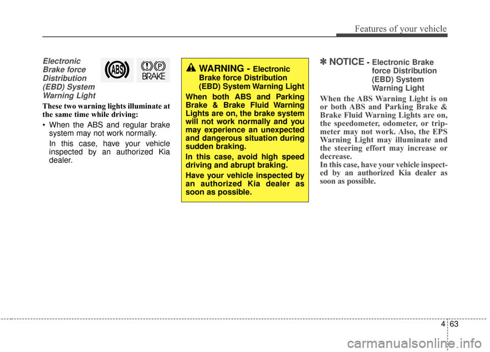 KIA Soul EV 2015 2.G Owners Manual 463
Features of your vehicle
ElectronicBrake forceDistribution(EBD) SystemWarning Light
These two warning lights illuminate at
the same time while driving:
 When the ABS and regular brake system may n