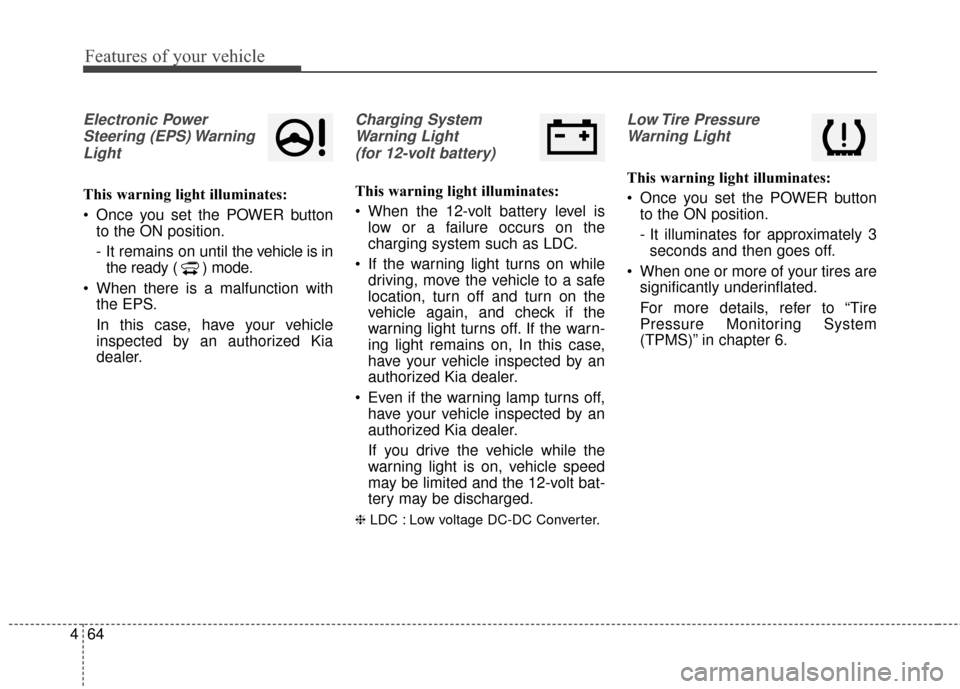 KIA Soul EV 2015 2.G Owners Manual Features of your vehicle
64
4
Electronic Power
Steering (EPS) WarningLight
This warning light illuminates:
 Once you set the POWER button to the ON position.
- It remains on until the vehicle is inthe