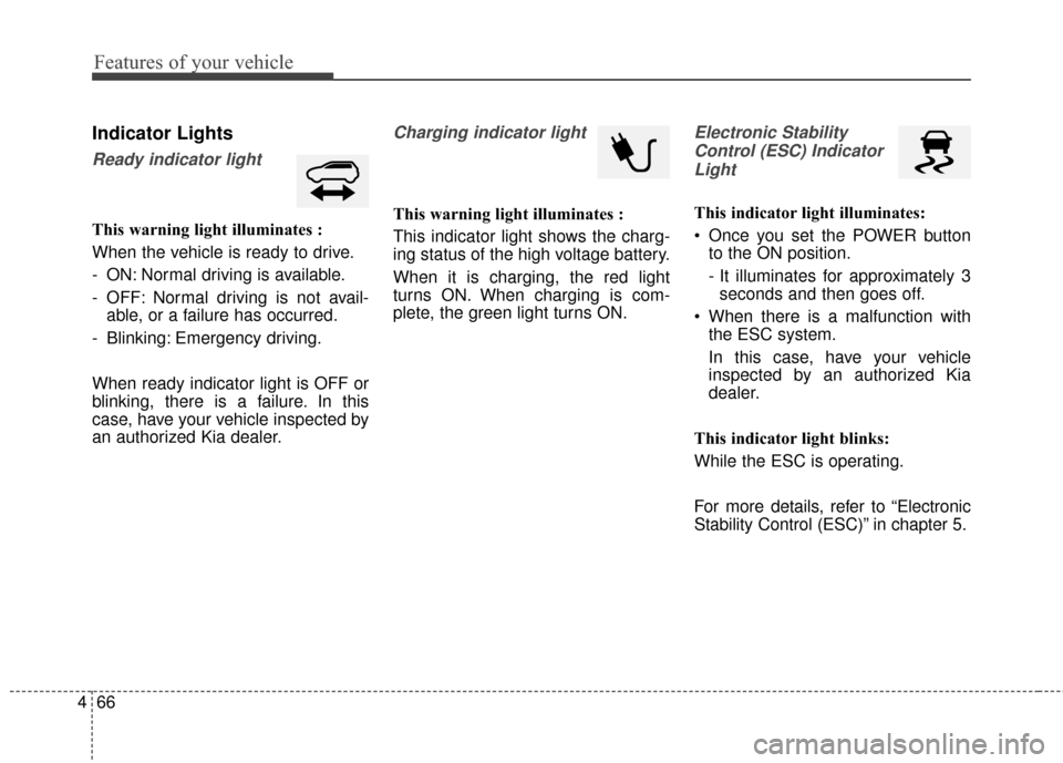 KIA Soul EV 2015 2.G Owners Manual Features of your vehicle
66
4
Indicator Lights
Ready indicator light
This warning light illuminates :
When the vehicle is ready to drive.
- ON: Normal driving is available.
- OFF: Normal driving is no