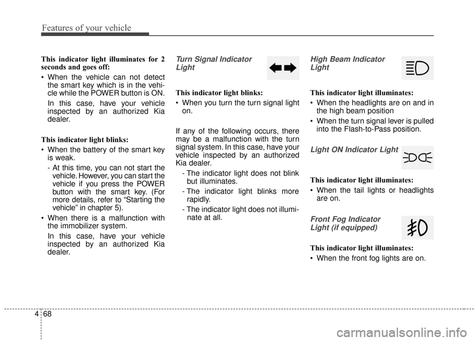 KIA Soul EV 2015 2.G Owners Manual Features of your vehicle
68
4
This indicator light illuminates for 2
seconds and goes off:
 When the vehicle can not detect
the smart key which is in the vehi-
cle while the POWER button is ON.
In thi