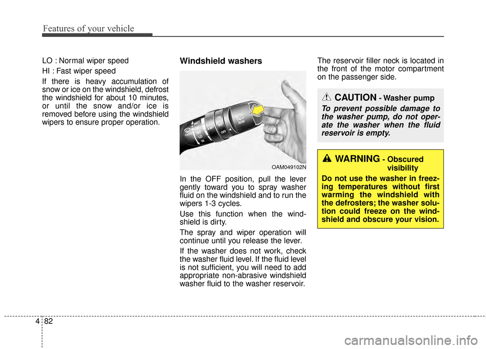 KIA Soul EV 2015 2.G Owners Manual Features of your vehicle
82
4
LO : Normal wiper speed
HI : Fast wiper speed
If there is heavy accumulation of
snow or ice on the windshield, defrost
the windshield for about 10 minutes,
or until the s