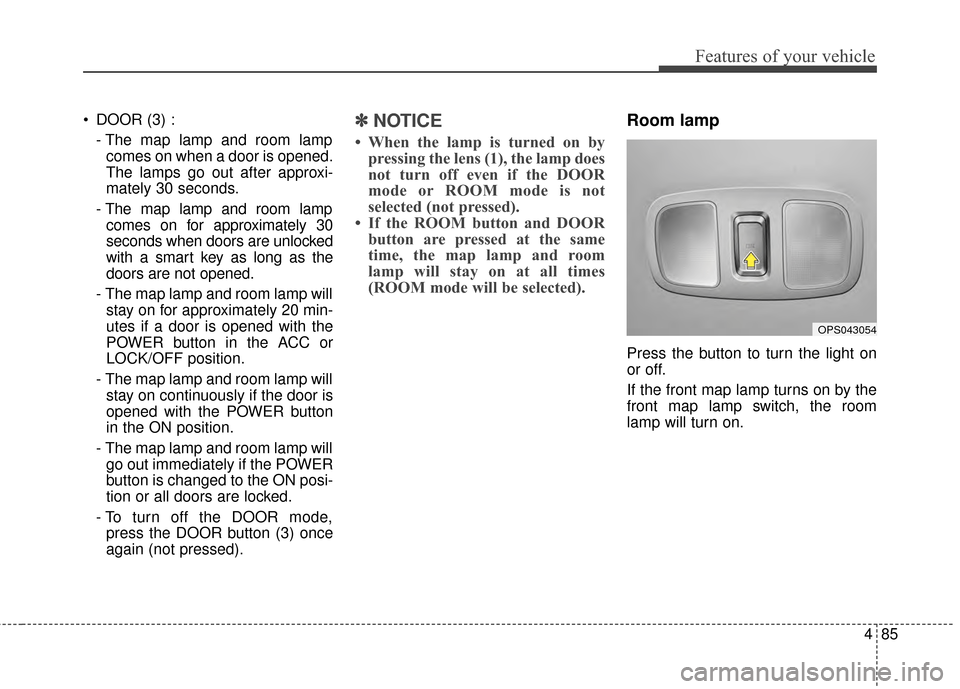 KIA Soul EV 2015 2.G Owners Manual 485
Features of your vehicle
DOOR (3) :- The map lamp and room lampcomes on when a door is opened.
The lamps go out after approxi-
mately 30 seconds.
- The map lamp and room lamp comes on for approxi KIA Soul EV 2015 2.G Owners Manual 485
Features of your vehicle
DOOR (3) :- The map lamp and room lampcomes on when a door is opened.
The lamps go out after approxi-
mately 30 seconds.
- The map lamp and room lamp comes on for approxi