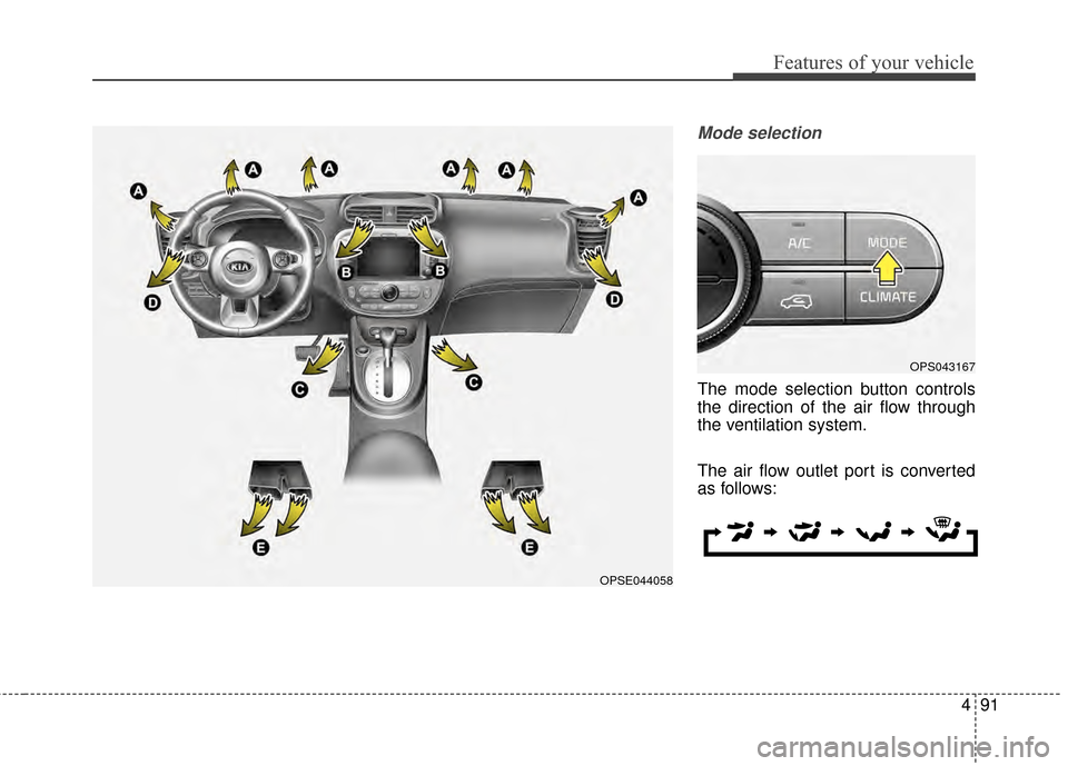 KIA Soul EV 2015 2.G Owners Manual 491
Features of your vehicle
Mode selection
The mode selection button controls
the direction of the air flow through
the ventilation system.
The air flow outlet port is converted
as follows:
OPS043167 KIA Soul EV 2015 2.G Owners Manual 491
Features of your vehicle
Mode selection
The mode selection button controls
the direction of the air flow through
the ventilation system.
The air flow outlet port is converted
as follows:
OPS043167