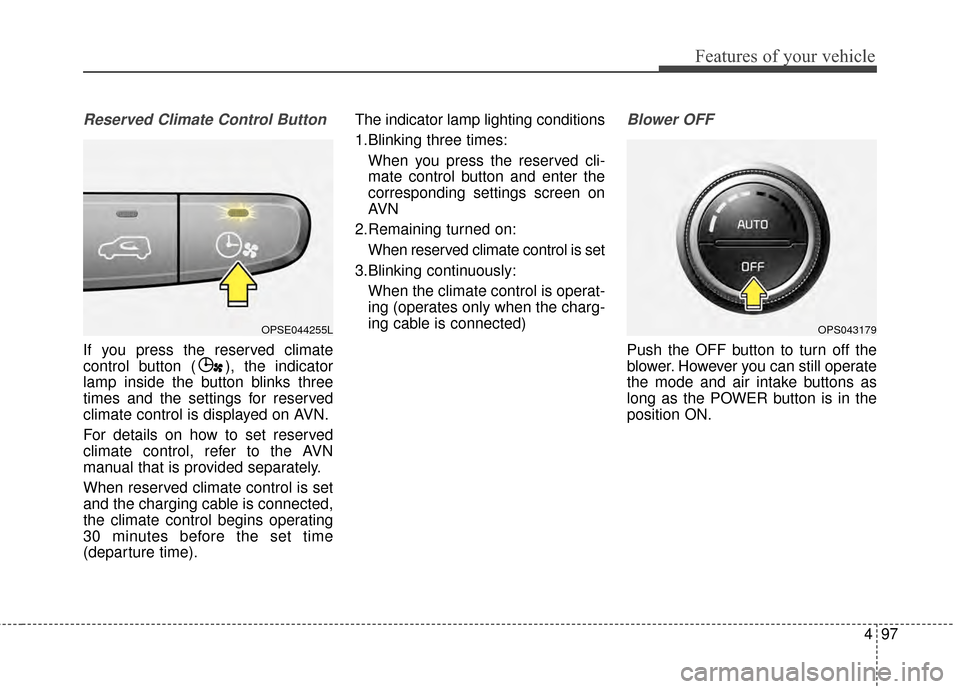 KIA Soul EV 2015 2.G Owners Manual 497
Features of your vehicle
Reserved Climate Control Button
If you press the reserved climate
control button ( ), the indicator
lamp inside the button blinks three
times and the settings for reserved KIA Soul EV 2015 2.G Owners Manual 497
Features of your vehicle
Reserved Climate Control Button
If you press the reserved climate
control button ( ), the indicator
lamp inside the button blinks three
times and the settings for reserved