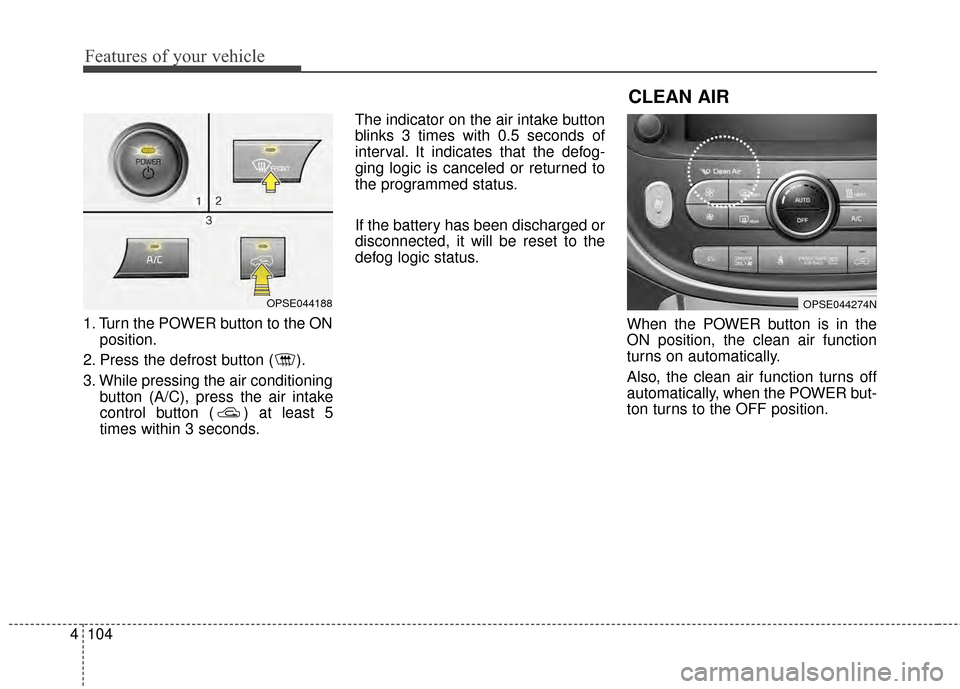 KIA Soul EV 2015 2.G Owners Manual Features of your vehicle
104
4
1. Turn the POWER button to the ON
position.
2. Press the defrost button ( ).
3. While pressing the air conditioning button (A/C), press the air intake
control button ( KIA Soul EV 2015 2.G Owners Manual Features of your vehicle
104
4
1. Turn the POWER button to the ON
position.
2. Press the defrost button ( ).
3. While pressing the air conditioning button (A/C), press the air intake
control button (