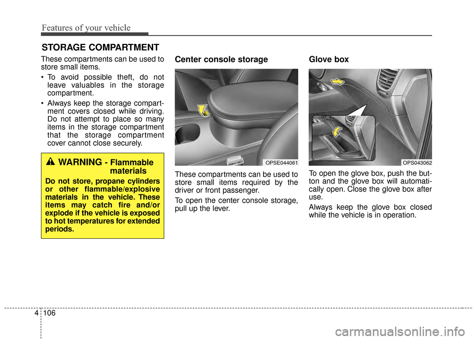 KIA Soul EV 2015 2.G Owners Manual Features of your vehicle
106
4
These compartments can be used to
store small items.
 To avoid possible theft, do not
leave valuables in the storage
compartment.
 Always keep the storage compart- ment 