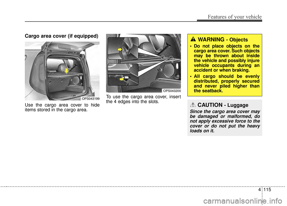 KIA Soul EV 2015 2.G Owners Manual 4115
Features of your vehicle
Cargo area cover (if equipped) 
Use the cargo area cover to hide
items stored in the cargo area.To use the cargo area cover, insert
the 4 edges into the slots.
OPS043199
