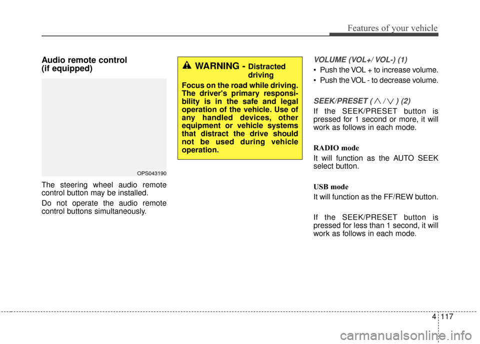 KIA Soul EV 2015 2.G Owners Manual 4117
Features of your vehicle
Audio remote control 
(if equipped) 
The steering wheel audio remote
control button may be installed.
Do not operate the audio remote
control buttons simultaneously.
VOLU