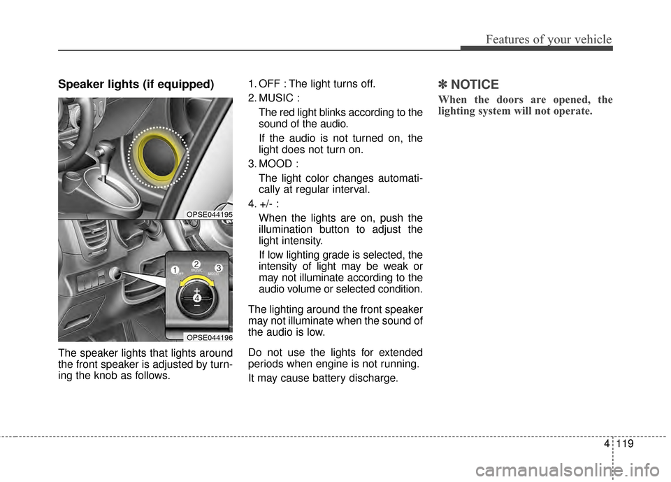KIA Soul EV 2015 2.G Owners Manual 4119
Features of your vehicle
Speaker lights (if equipped)
The speaker lights that lights around
the front speaker is adjusted by turn-
ing the knob as follows.1. OFF : The light turns off.
2. MUSIC :