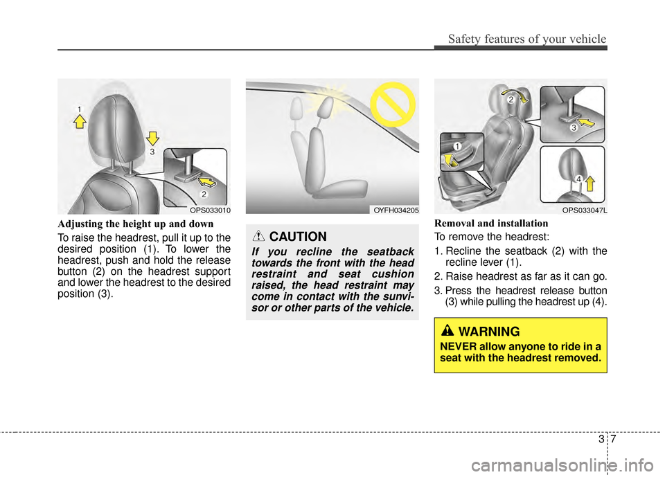 KIA Soul EV 2015 2.G User Guide 37
Safety features of your vehicle
Adjusting the height up and down
To raise the headrest, pull it up to the
desired position (1). To lower the
headrest, push and hold the release
button (2) on the he KIA Soul EV 2015 2.G User Guide 37
Safety features of your vehicle
Adjusting the height up and down
To raise the headrest, pull it up to the
desired position (1). To lower the
headrest, push and hold the release
button (2) on the he