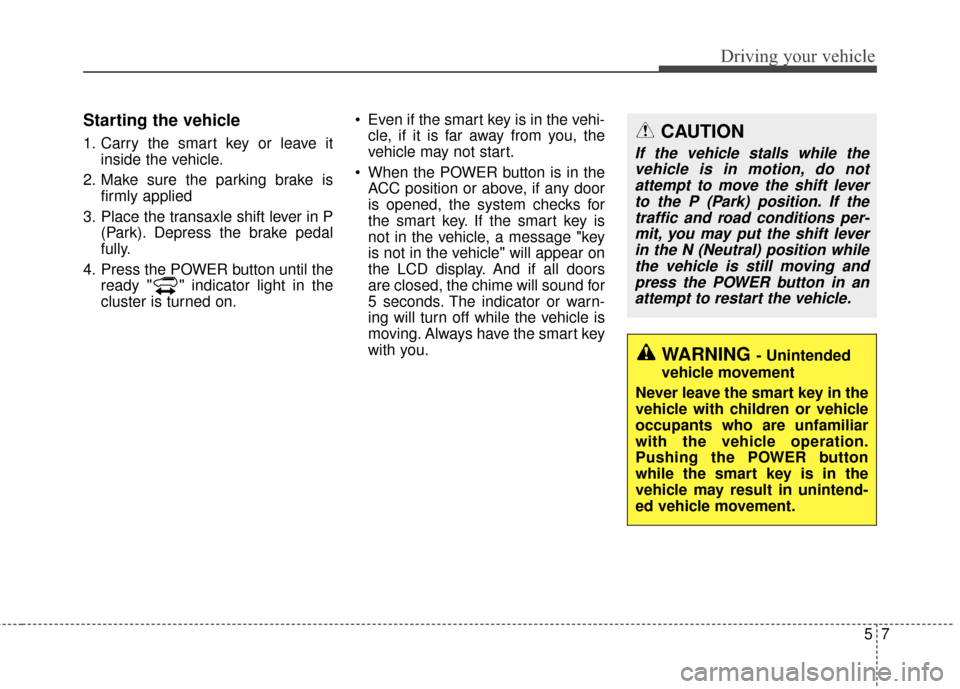 KIA Soul EV 2015 2.G Owners Manual 57
Driving your vehicle
Starting the vehicle
1. Carry the smart key or leave itinside the vehicle.
2. Make sure the parking brake is firmly applied
3. Place the transaxle shift lever in P (Park). Depr KIA Soul EV 2015 2.G Owners Manual 57
Driving your vehicle
Starting the vehicle
1. Carry the smart key or leave itinside the vehicle.
2. Make sure the parking brake is firmly applied
3. Place the transaxle shift lever in P (Park). Depr