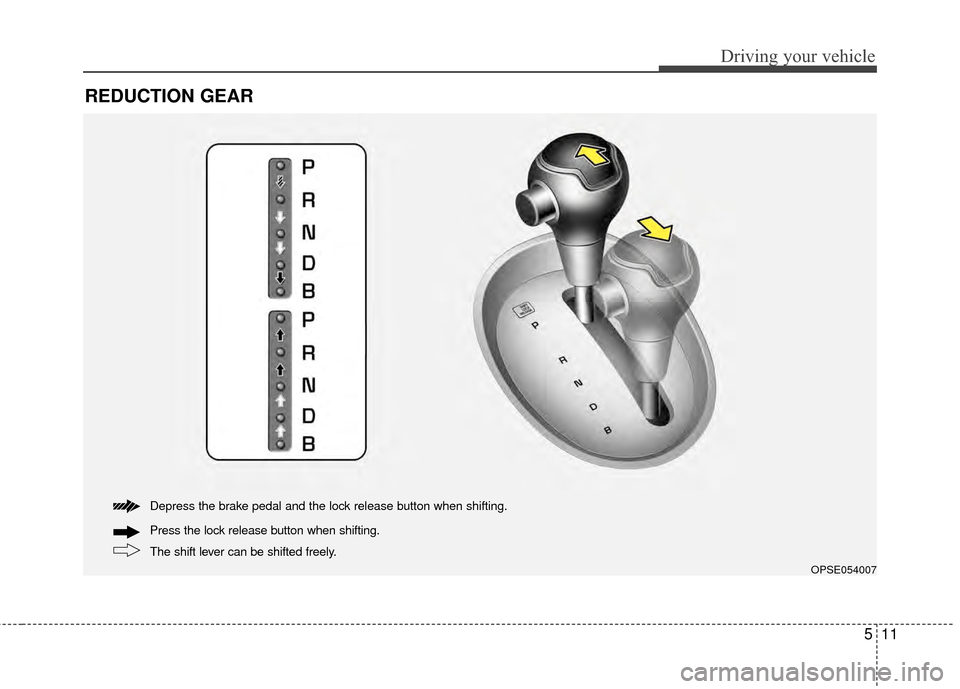 KIA Soul EV 2015 2.G Owners Manual 511
Driving your vehicle
REDUCTION GEAR
The shift lever can be shifted freely. Press the lock release button when shifting. Depress the brake pedal and the lock release button when shifting.
OPSE05400 KIA Soul EV 2015 2.G Owners Manual 511
Driving your vehicle
REDUCTION GEAR
The shift lever can be shifted freely. Press the lock release button when shifting. Depress the brake pedal and the lock release button when shifting.
OPSE05400