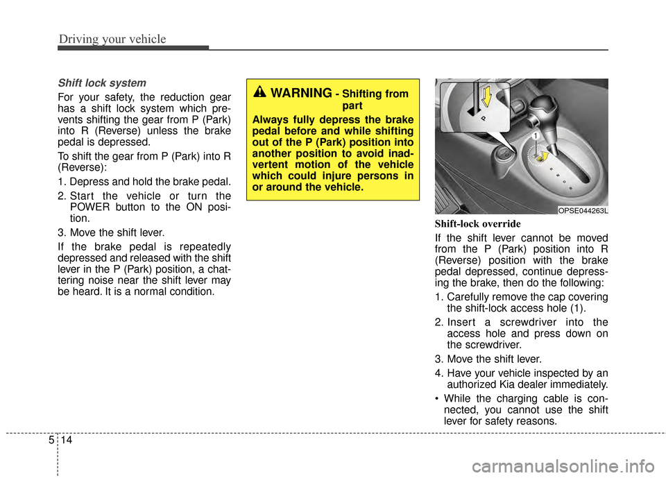 KIA Soul EV 2015 2.G Owners Manual Driving your vehicle
14
5
Shift lock system
For your safety, the reduction gear
has a shift lock system which pre-
vents shifting the gear from P (Park)
into R (Reverse) unless the brake
pedal is depr KIA Soul EV 2015 2.G Owners Manual Driving your vehicle
14
5
Shift lock system
For your safety, the reduction gear
has a shift lock system which pre-
vents shifting the gear from P (Park)
into R (Reverse) unless the brake
pedal is depr