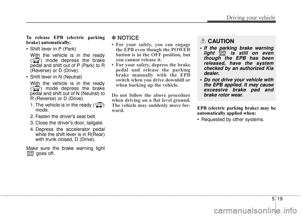 KIA Soul EV 2015 2.G Owners Manual 519
Driving your vehicle
To release EPB (electric parking
brake) automatically:
Shift lever in P (Park)With the vehicle is in the ready
( ) mode depress the brake
pedal and shift out of P (Park) to R KIA Soul EV 2015 2.G Owners Manual 519
Driving your vehicle
To release EPB (electric parking
brake) automatically:
Shift lever in P (Park)With the vehicle is in the ready
( ) mode depress the brake
pedal and shift out of P (Park) to R