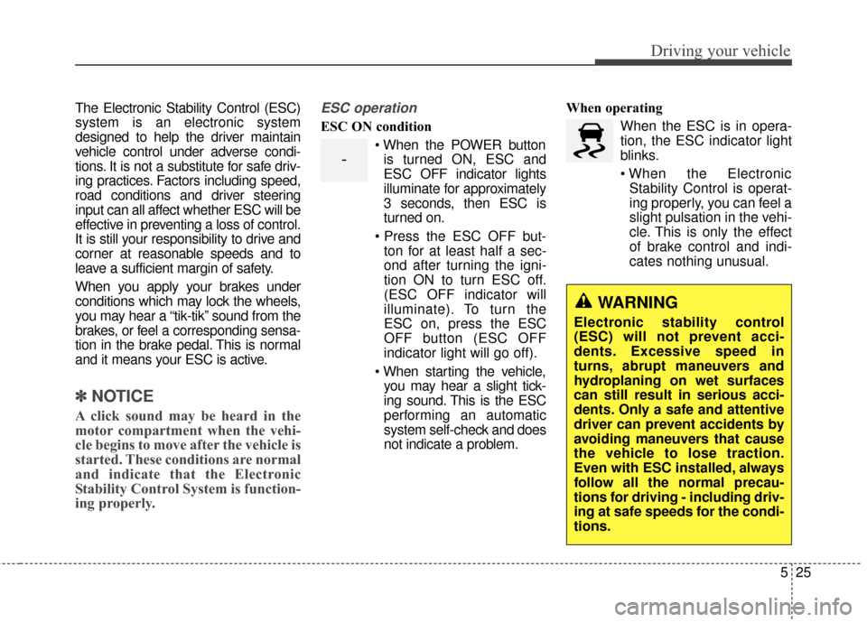 KIA Soul EV 2015 2.G Owners Manual 525
Driving your vehicle
The Electronic Stability Control (ESC)
system is an electronic system
designed to help the driver maintain
vehicle control under adverse condi-
tions. It is not a substitute f KIA Soul EV 2015 2.G Owners Manual 525
Driving your vehicle
The Electronic Stability Control (ESC)
system is an electronic system
designed to help the driver maintain
vehicle control under adverse condi-
tions. It is not a substitute f