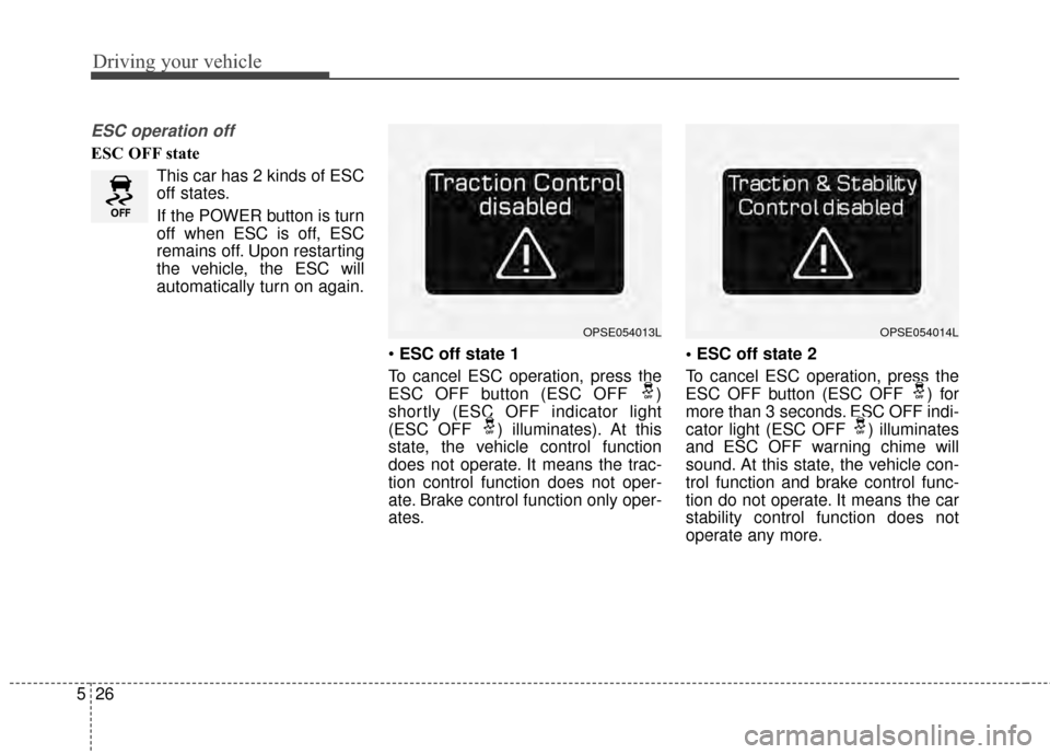 KIA Soul EV 2015 2.G Owners Manual Driving your vehicle
26
5
ESC operation off
ESC OFF state
This car has 2 kinds of ESC
off states.
If the POWER button is turn
off when ESC is off, ESC
remains off. Upon restarting
the vehicle, the ESC KIA Soul EV 2015 2.G Owners Manual Driving your vehicle
26
5
ESC operation off
ESC OFF state
This car has 2 kinds of ESC
off states.
If the POWER button is turn
off when ESC is off, ESC
remains off. Upon restarting
the vehicle, the ESC