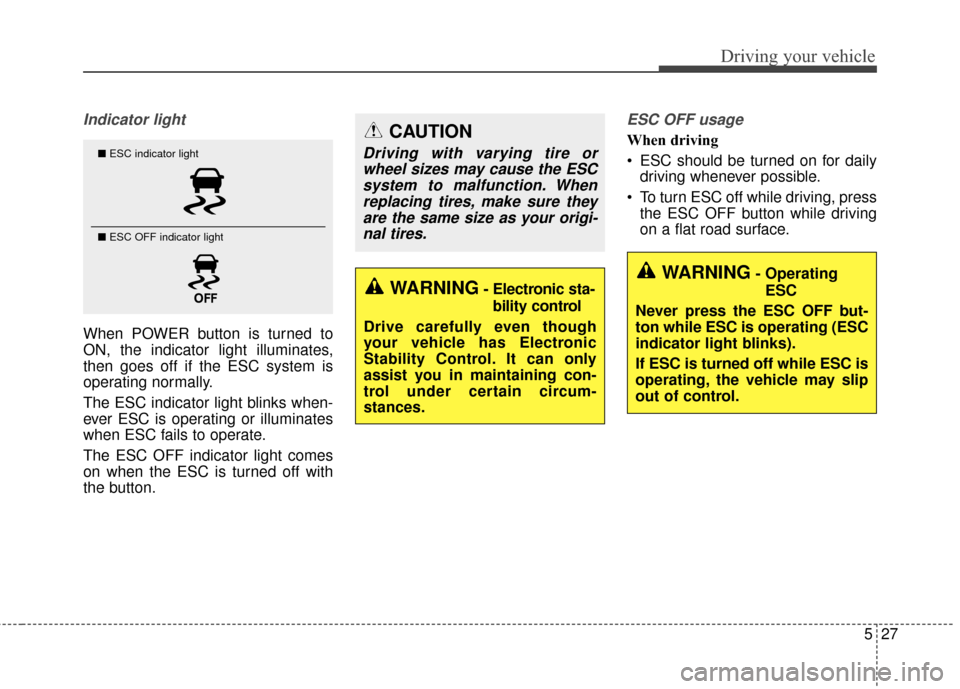 KIA Soul EV 2015 2.G Owners Manual 527
Driving your vehicle
Indicator light
When POWER button is turned to
ON, the indicator light illuminates,
then goes off if the ESC system is
operating normally.
The ESC indicator light blinks when- KIA Soul EV 2015 2.G Owners Manual 527
Driving your vehicle
Indicator light
When POWER button is turned to
ON, the indicator light illuminates,
then goes off if the ESC system is
operating normally.
The ESC indicator light blinks when-