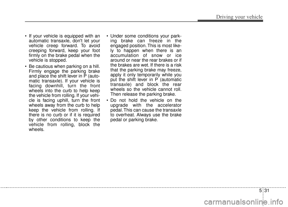 KIA Soul EV 2015 2.G Owners Manual 531
Driving your vehicle
If your vehicle is equipped with anautomatic transaxle, dont let your
vehicle creep forward. To avoid
creeping forward, keep your foot
firmly on the brake pedal when the
veh KIA Soul EV 2015 2.G Owners Manual 531
Driving your vehicle
If your vehicle is equipped with anautomatic transaxle, dont let your
vehicle creep forward. To avoid
creeping forward, keep your foot
firmly on the brake pedal when the
veh