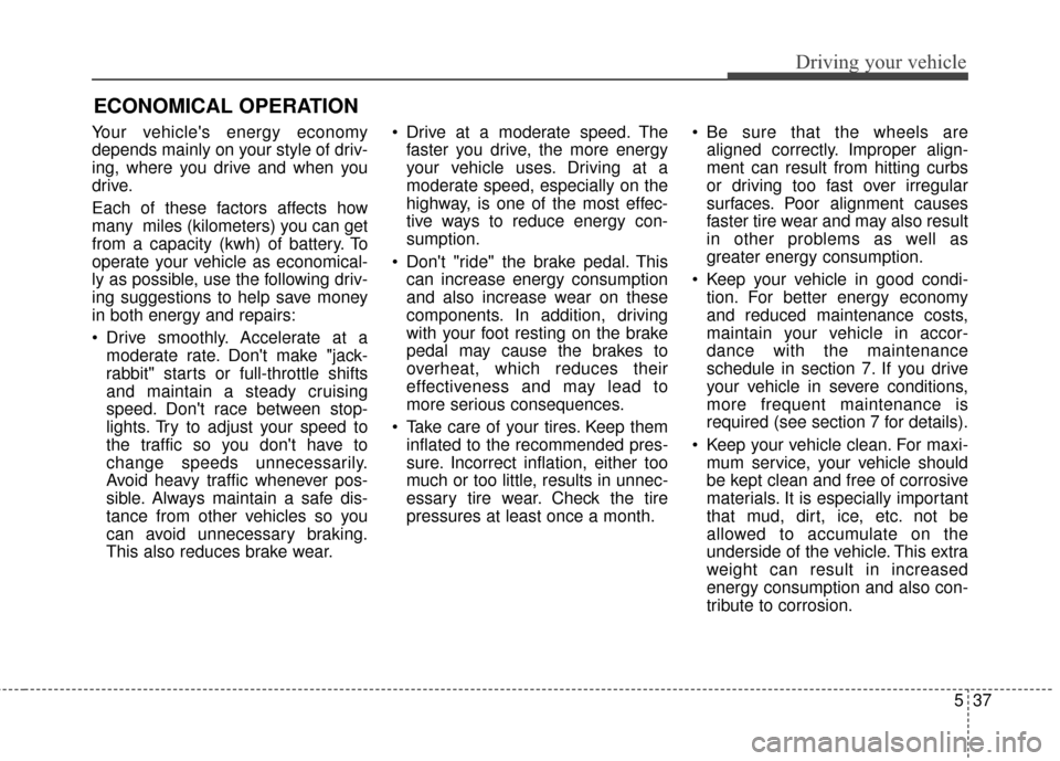 KIA Soul EV 2015 2.G Owners Manual 537
Driving your vehicle
Your vehicles energy economy
depends mainly on your style of driv-
ing, where you drive and when you
drive.
Each of these factors affects how
many miles (kilometers) you can KIA Soul EV 2015 2.G Owners Manual 537
Driving your vehicle
Your vehicles energy economy
depends mainly on your style of driv-
ing, where you drive and when you
drive.
Each of these factors affects how
many miles (kilometers) you can
