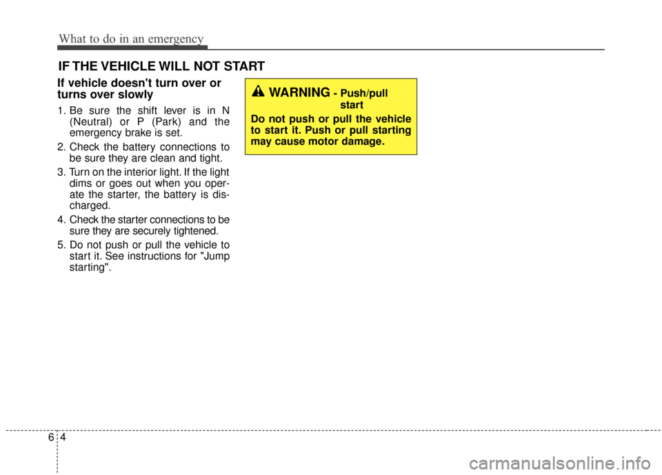 KIA Soul EV 2015 2.G Owners Manual What to do in an emergency
46
IF THE VEHICLE WILL NOT START
If vehicle doesnt turn over or
turns over slowly
1. Be sure the shift lever is in N(Neutral) or P (Park) and the
emergency brake is set.
2. KIA Soul EV 2015 2.G Owners Manual What to do in an emergency
46
IF THE VEHICLE WILL NOT START
If vehicle doesnt turn over or
turns over slowly
1. Be sure the shift lever is in N(Neutral) or P (Park) and the
emergency brake is set.
2.