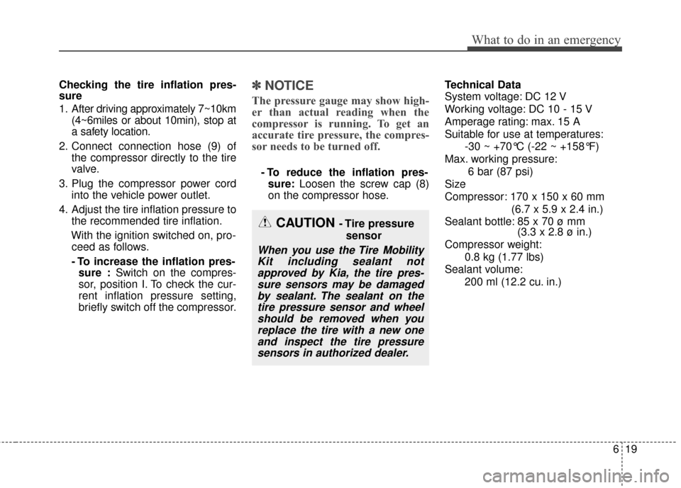 KIA Soul EV 2015 2.G Owners Manual 619
What to do in an emergency
Checking the tire inflation pres-
sure
1. After driving approximately 7~10km(4~6miles or about 10min), stop at
a safety location.
2. Connect connection hose (9) of the c KIA Soul EV 2015 2.G Owners Manual 619
What to do in an emergency
Checking the tire inflation pres-
sure
1. After driving approximately 7~10km(4~6miles or about 10min), stop at
a safety location.
2. Connect connection hose (9) of the c