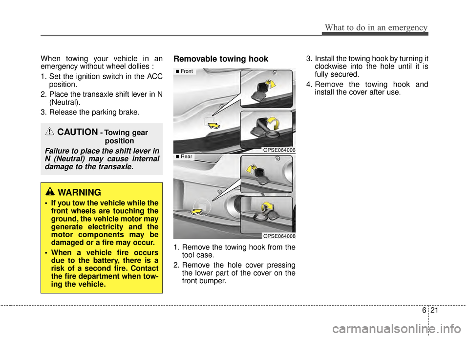 KIA Soul EV 2015 2.G Owners Manual 621
What to do in an emergency
When towing your vehicle in an
emergency without wheel dollies :
1. Set the ignition switch in the ACCposition.
2. Place the transaxle shift lever in N (Neutral).
3. Rel