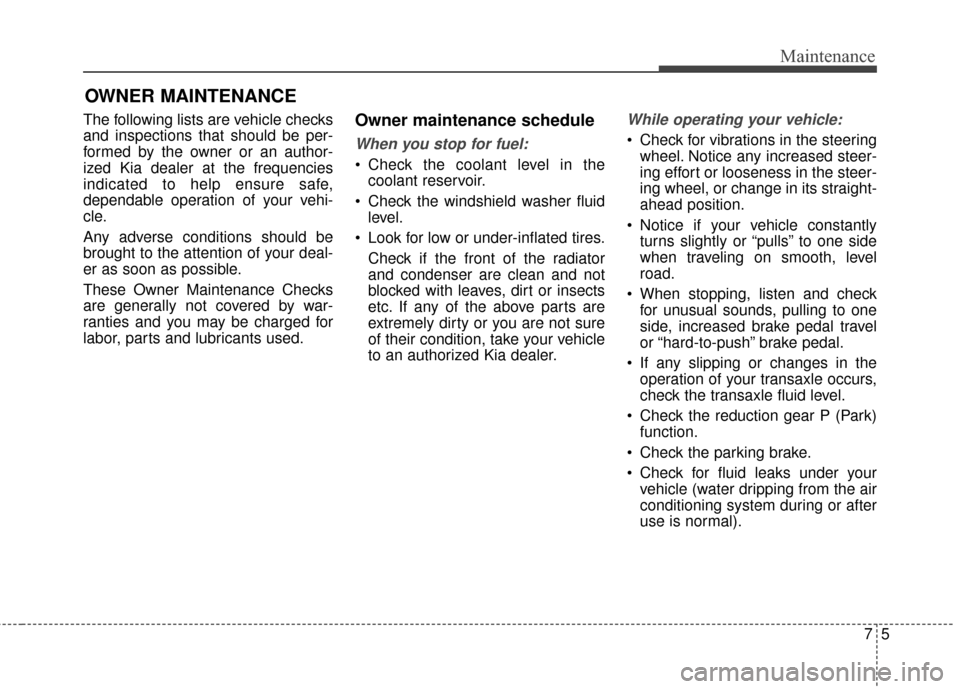 KIA Soul EV 2015 2.G Owners Manual 75
Maintenance
OWNER MAINTENANCE 
The following lists are vehicle checks
and inspections that should be per-
formed by the owner or an author-
ized Kia dealer at the frequencies
indicated to help ensu