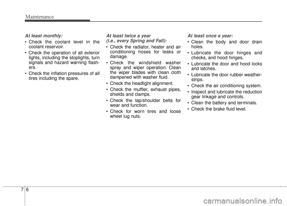 KIA Soul EV 2015 2.G Owners Manual Maintenance
67
At least monthly:
 Check the coolant level in thecoolant reservoir.
 Check the operation of all exterior lights, including the stoplights, turn
signals and hazard warning flash-
ers.
 C