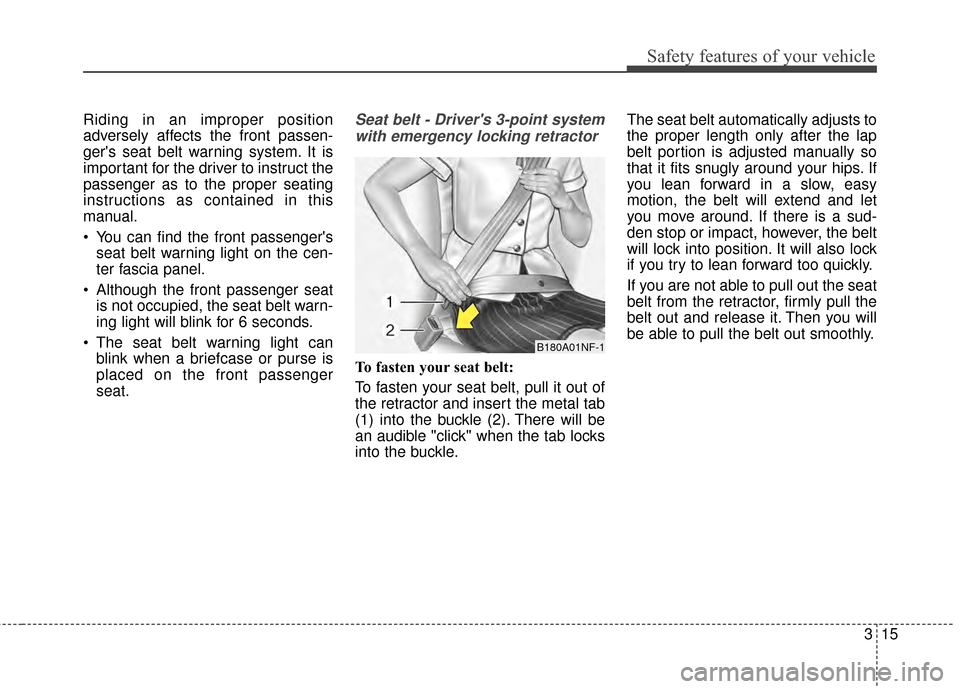 KIA Soul EV 2015 2.G Owners Manual 315
Safety features of your vehicle
Riding in an improper position
adversely affects the front passen-
gers seat belt warning system. It is
important for the driver to instruct the
passenger as to th