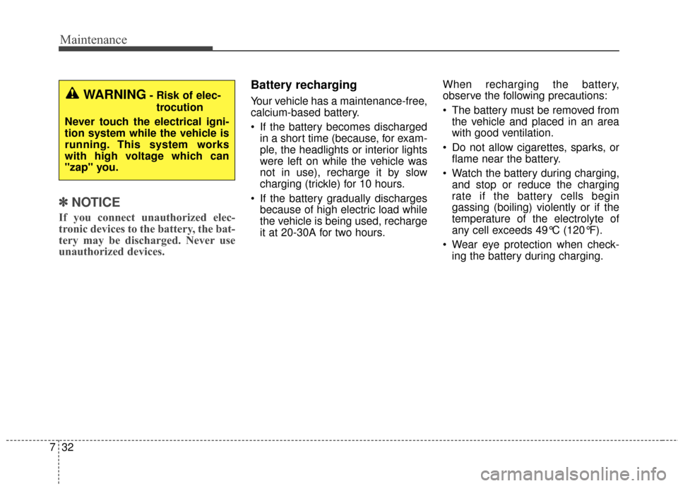 KIA Soul EV 2015 2.G Owners Manual Maintenance
32
7
✽
✽
NOTICE
If you connect unauthorized elec-
tronic devices to the battery, the bat-
tery may be discharged. Never use
unauthorized devices.
Battery recharging
Your vehicle has a 