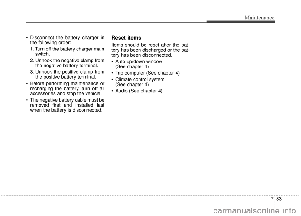 KIA Soul EV 2015 2.G Owners Manual 733
Maintenance
 Disconnect the battery charger inthe following order:
1. Turn off the battery charger main switch.
2. Unhook the negative clamp from the negative battery terminal.
3. Unhook the posit