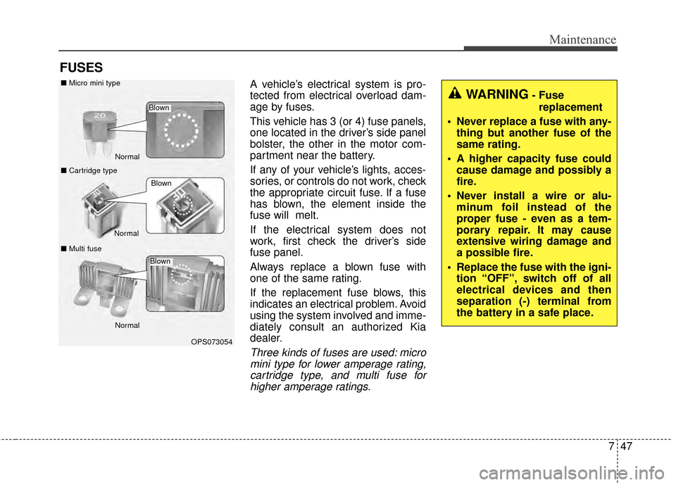 KIA Soul EV 2015 2.G Owners Manual 747
Maintenance
FUSES
A vehicle’s electrical system is pro-
tected from electrical overload dam-
age by fuses.
This vehicle has 3 (or 4) fuse panels,
one located in the driver’s side panel
bolster