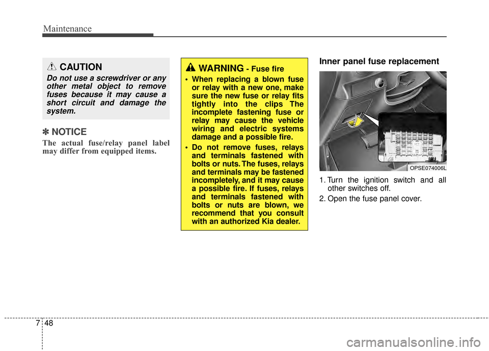 KIA Soul EV 2015 2.G Owners Manual Maintenance
48
7
✽
✽
NOTICE
The actual fuse/relay panel label
may differ from equipped items.
Inner panel fuse replacement
1. Turn the ignition switch and all
other switches off.
2. Open the fuse KIA Soul EV 2015 2.G Owners Manual Maintenance
48
7
✽
✽
NOTICE
The actual fuse/relay panel label
may differ from equipped items.
Inner panel fuse replacement
1. Turn the ignition switch and all
other switches off.
2. Open the fuse