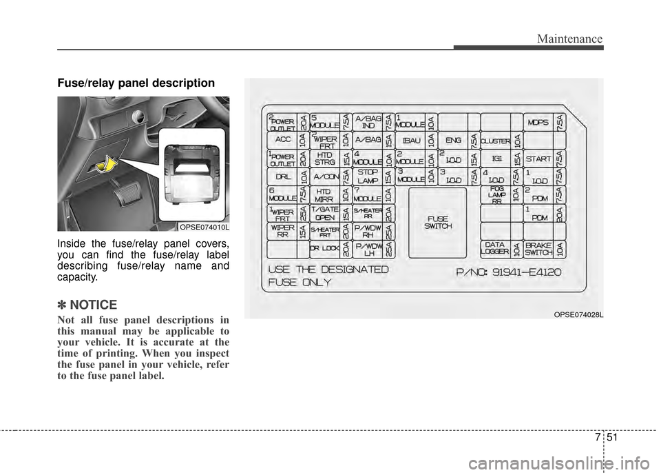 KIA Soul EV 2015 2.G Owners Manual 751
Maintenance
Fuse/relay panel description
Inside the fuse/relay panel covers,
you can find the fuse/relay label
describing fuse/relay name and
capacity.
✽ ✽NOTICE
Not all fuse panel description KIA Soul EV 2015 2.G Owners Manual 751
Maintenance
Fuse/relay panel description
Inside the fuse/relay panel covers,
you can find the fuse/relay label
describing fuse/relay name and
capacity.
✽ ✽NOTICE
Not all fuse panel description
