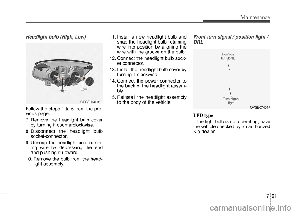 KIA Soul EV 2015 2.G Owners Manual 761
Maintenance
Headlight bulb (High, Low)
Follow the steps 1 to 6 from the pre-
vious page.
7. Remove the headlight bulb coverby turning it counterclockwise.
8. Disconnect the headlight bulb socket-c