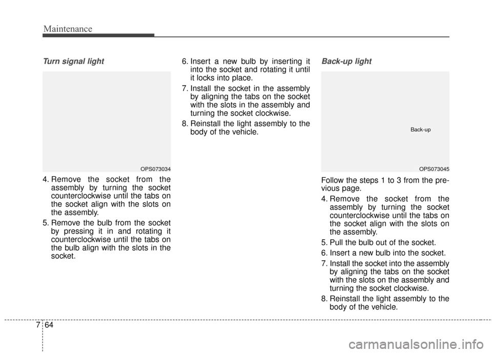 KIA Soul EV 2015 2.G Owners Manual Maintenance
64
7
Turn signal light
4. Remove the socket from the
assembly by turning the socket
counterclockwise until the tabs on
the socket align with the slots on
the assembly.
5. Remove the bulb f