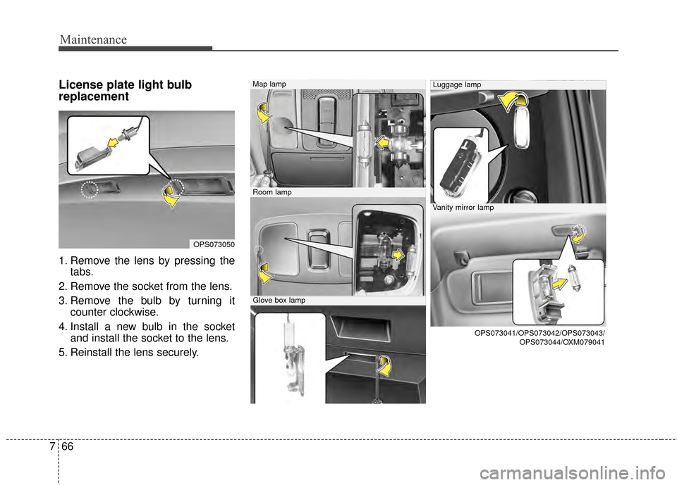 KIA Soul EV 2015 2.G Owners Manual Maintenance
66
7
License plate light bulb
replacement 
1. Remove the lens by pressing the
tabs.
2. Remove the socket from the lens.
3. Remove the bulb by turning it counter clockwise.
4. Install a new
