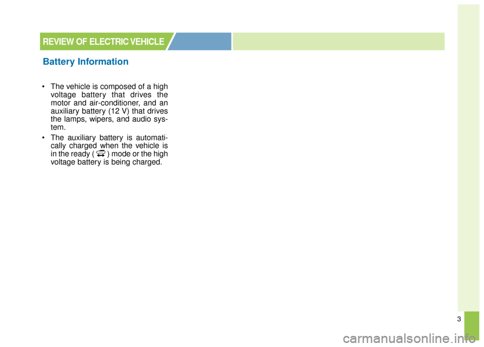 KIA Soul EV 2015 2.G Owners Manual 3
 The vehicle is composed of a highvoltage battery that drives the
motor and air-conditioner, and an
auxiliary battery (12 V) that drives
the lamps, wipers, and audio sys-
tem.
 The auxiliary battery
