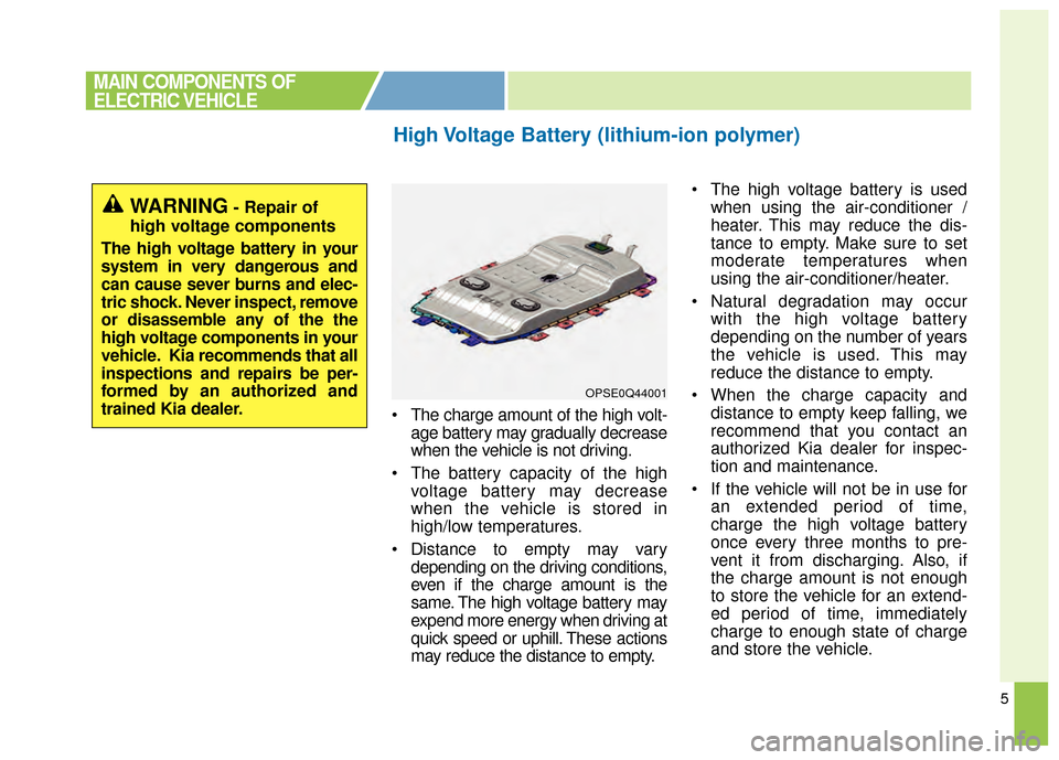 KIA Soul EV 2015 2.G Owners Manual 5
 The charge amount of the high volt-age battery may gradually decrease
when the vehicle is not driving.
 The battery capacity of the high voltage battery may decrease
when the vehicle is stored in
h