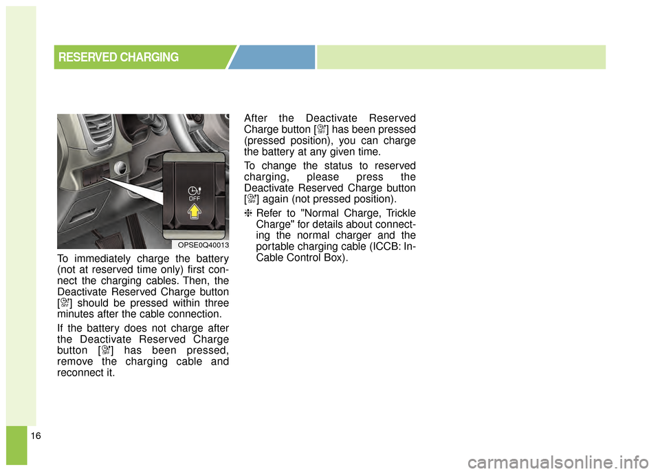 KIA Soul EV 2015 2.G Owners Manual 16
RESERVED CHARGING
To immediately charge the battery
(not at reserved time only) first con-
nect the charging cables. Then, the
Deactivate Reserved Charge button
[ ] should be pressed within three
m