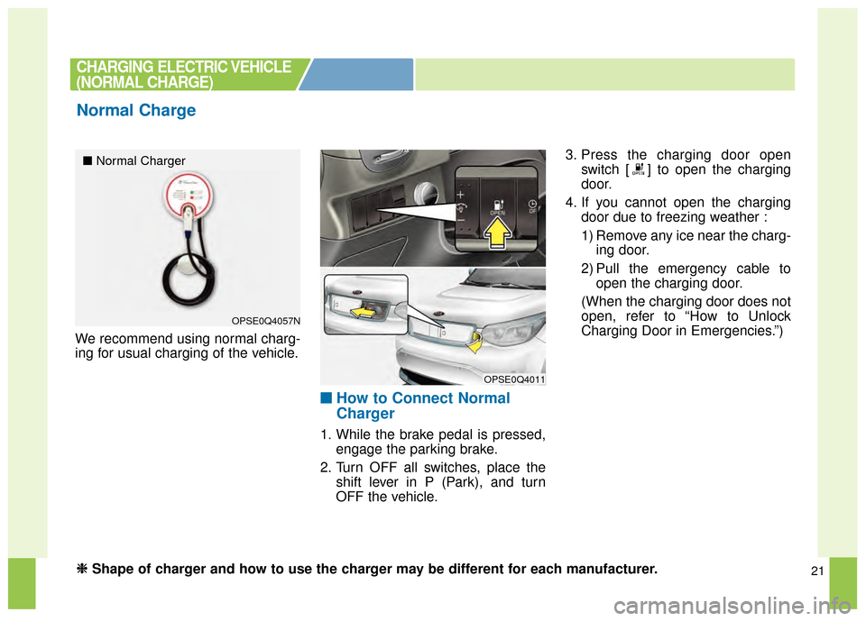 KIA Soul EV 2015 2.G Owners Manual 21
We recommend using normal charg-
ing for usual charging of the vehicle.
■ ■How to Connect Normal
Charger
1. While the brake pedal is pressed,
engage the parking brake.
2. Turn OFF all switches, KIA Soul EV 2015 2.G Owners Manual 21
We recommend using normal charg-
ing for usual charging of the vehicle.
■ ■How to Connect Normal
Charger
1. While the brake pedal is pressed,
engage the parking brake.
2. Turn OFF all switches,