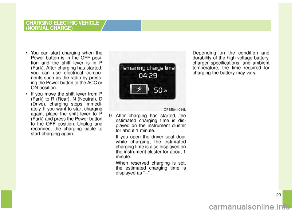KIA Soul EV 2015 2.G Owners Manual 23
You can start charging when thePower button is in the OFF posi-
tion and the shift lever is in P
(Park). After charging has started,
you can use electrical compo-
nents such as the radio by press- KIA Soul EV 2015 2.G Owners Manual 23
You can start charging when thePower button is in the OFF posi-
tion and the shift lever is in P
(Park). After charging has started,
you can use electrical compo-
nents such as the radio by press-