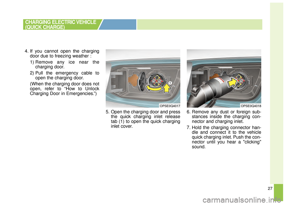 KIA Soul EV 2015 2.G Owners Manual 27
4. If you cannot open the chargingdoor due to freezing weather :
1) Remove any ice near the charging door.
2) Pull the emergency cable to open the charging door.
(When the charging door does not
op KIA Soul EV 2015 2.G Owners Manual 27
4. If you cannot open the chargingdoor due to freezing weather :
1) Remove any ice near the charging door.
2) Pull the emergency cable to open the charging door.
(When the charging door does not
op
