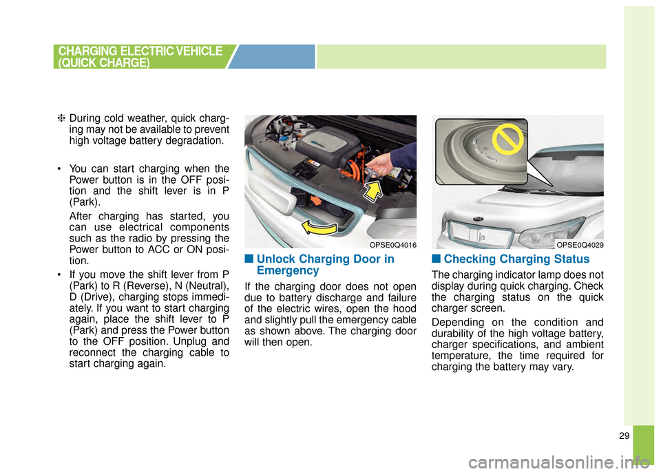 KIA Soul EV 2015 2.G Owners Manual 29
❈During cold weather, quick charg-
ing may not be available to prevent
high voltage battery degradation.
You can start charging when the Power button is in the OFF posi-
tion and the shift lever KIA Soul EV 2015 2.G Owners Manual 29
❈During cold weather, quick charg-
ing may not be available to prevent
high voltage battery degradation.
You can start charging when the Power button is in the OFF posi-
tion and the shift lever