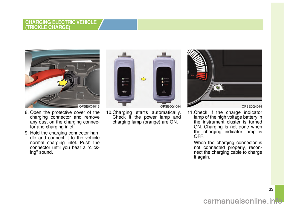 KIA Soul EV 2015 2.G Owners Manual 33
8. Open the protective cover of thecharging connector and remove
any dust on the charging connec-
tor and charging inlet.
9. Hold the charging connector han- dle and connect it to the vehicle
norma KIA Soul EV 2015 2.G Owners Manual 33
8. Open the protective cover of thecharging connector and remove
any dust on the charging connec-
tor and charging inlet.
9. Hold the charging connector han- dle and connect it to the vehicle
norma