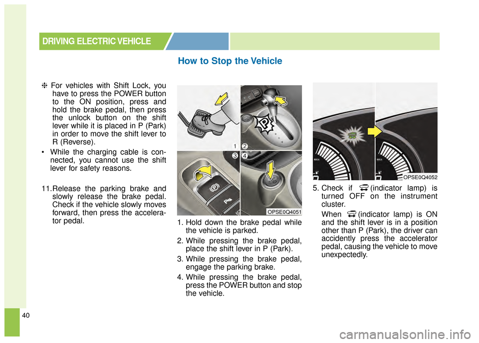 KIA Soul EV 2015 2.G Owners Manual 40
❈For vehicles with Shift Lock, you
have to press the POWER button
to the ON position, press and
hold the brake pedal, then press
the unlock button on the shift
lever while it is placed in P (Park