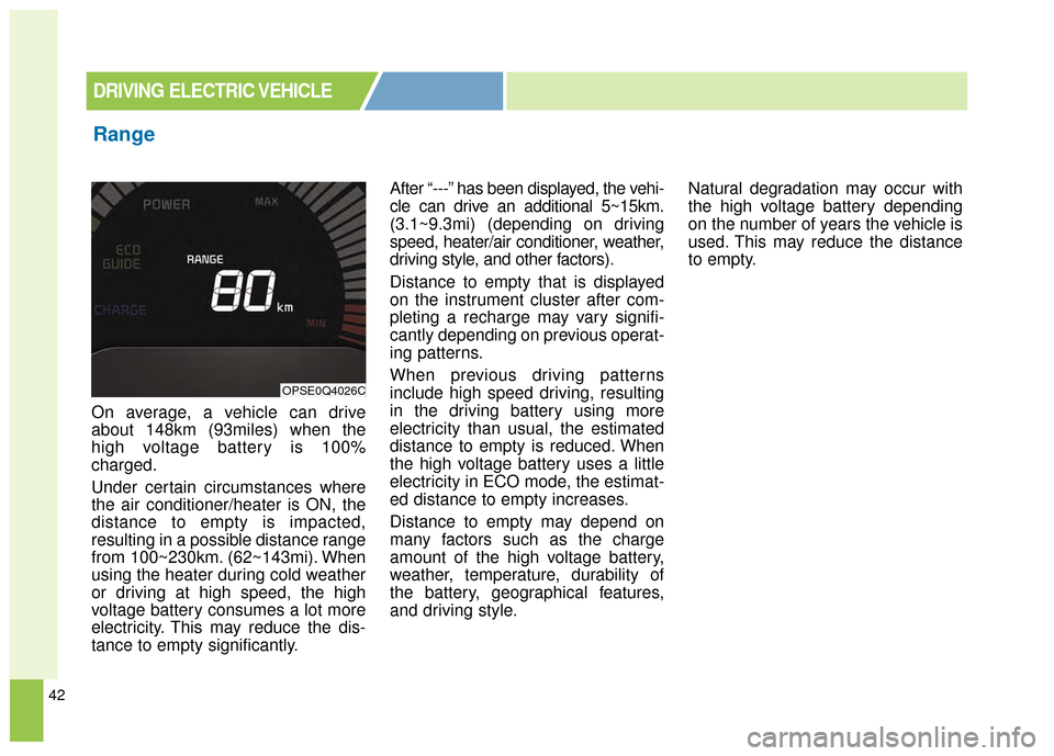 KIA Soul EV 2015 2.G Owners Manual 42
On average, a vehicle can drive
about 148km (93miles) when the
high voltage battery is 100%
charged.
Under certain circumstances where
the air conditioner/heater is ON, the
distance to empty is imp