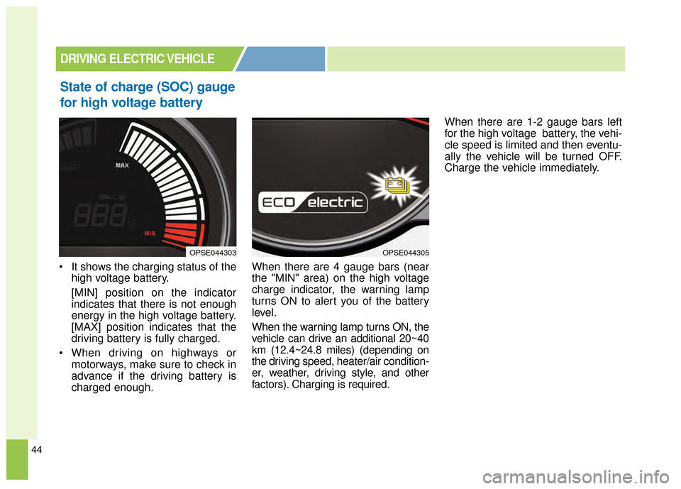 KIA Soul EV 2015 2.G Owners Manual 44
State of charge (SOC) gauge
for high voltage battery
 It shows the charging status of thehigh voltage battery.
[MIN] position on the indicator
indicates that there is not enough
energy in the high 