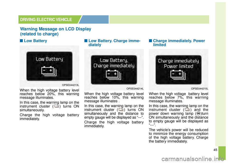 KIA Soul EV 2015 2.G Owners Manual 45
■
■Low Battery
When the high voltage battery level
reaches below 20%, this warning
message illuminates.
In this case, the warning lamp on the
instrument cluster ( ) turns ON
simultaneously.
Cha