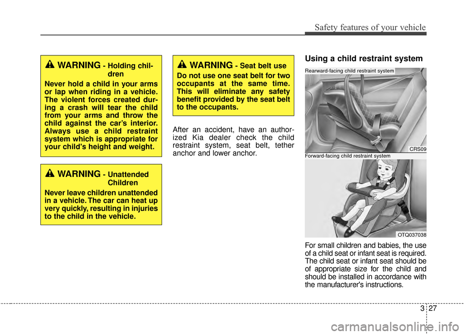 KIA Soul EV 2015 2.G Owners Manual 327
Safety features of your vehicle
After an accident, have an author-
ized Kia dealer check the child
restraint system, seat belt, tether
anchor and lower anchor.
Using a child restraint system
For s